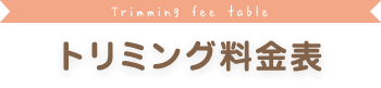 Trimming fee table トリミング料金表